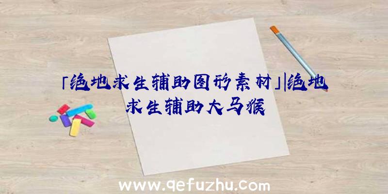 「绝地求生辅助图形素材」|绝地求生辅助大马猴